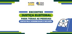 Encontro Justiça Eleitoral para todas as pessoas: juntos pela acessibilidade e inclusão