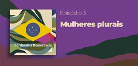 Podcast "Bordando a Democracia" - episódio "Mulheres plurais" - 20.03.2026