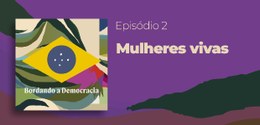 Podcast Bordando a Democracia - Mulheres Vivas - 13.03.2026