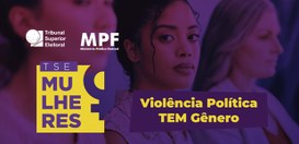 Parceria TSE Mulheres e Ministério Público Federal - campanha: Violência Política TEM Gênero