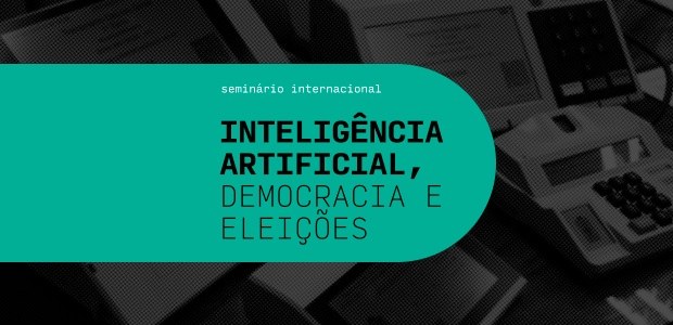 Seminário internacional - Inteligência artificial, democracia e eleições - 07.05.2024