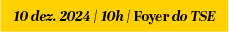 letras pretas no fundo laranja com o texto: 10 de dezembro 10hs / Foyer do TSE